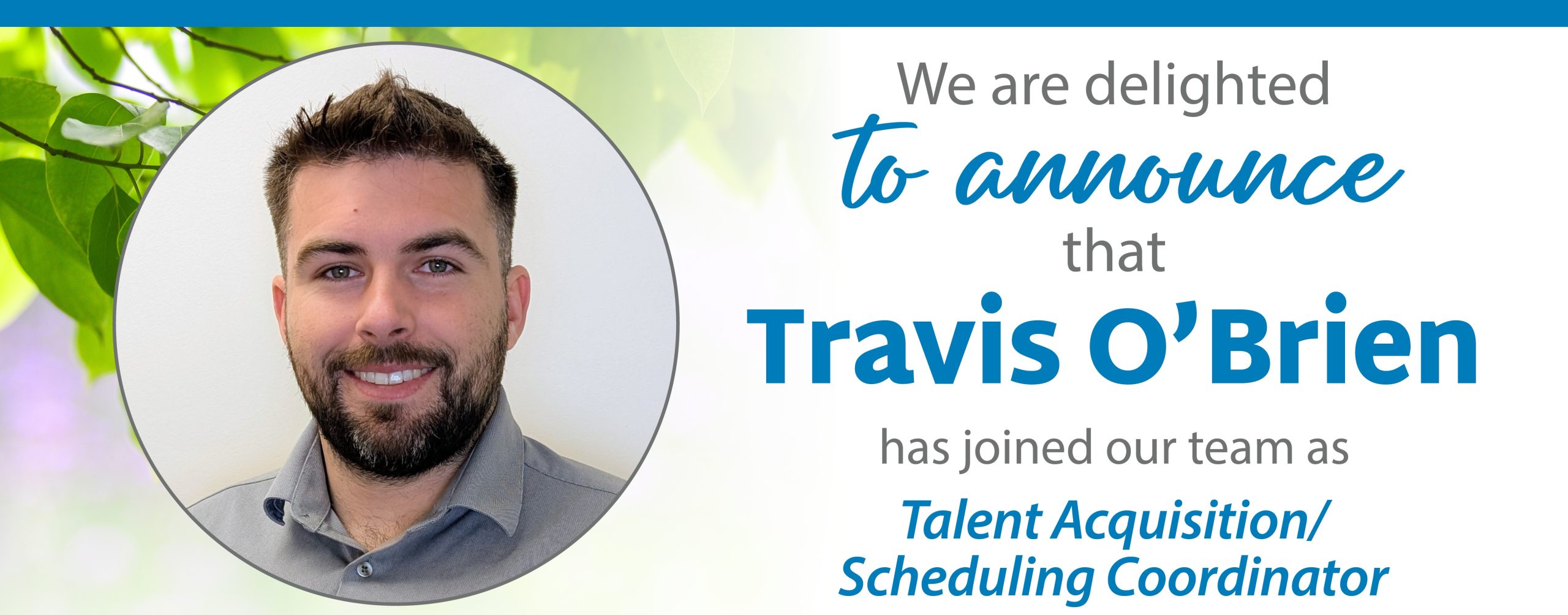 We are delighted to announce that Travis O' Brien has joined our team as Talent Acquisition/ Scheduling Coordinator.